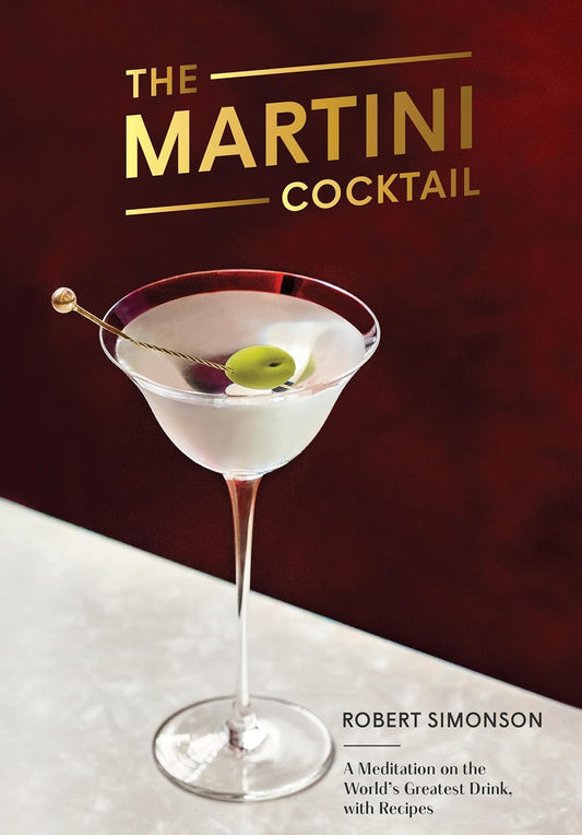 The Martini Cocktail: A Meditation on the World's Greatest Drink, with Recipes by Robert Simonson